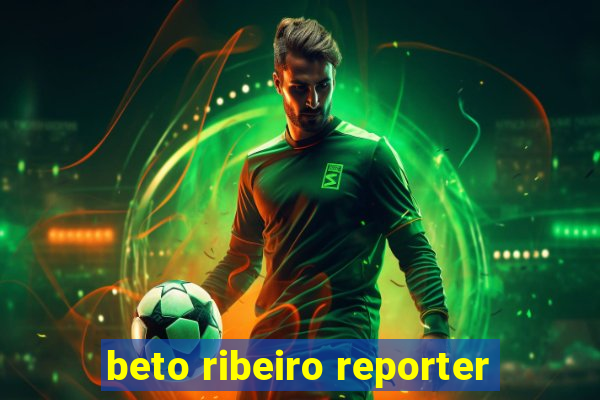 beto ribeiro reporter